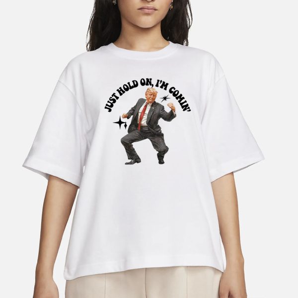 Trump Dancing Just Hold On I’m Coming T-Shirt