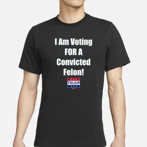 Trump I Am Voting For A Convicted Felon 2024 T Shirt 1