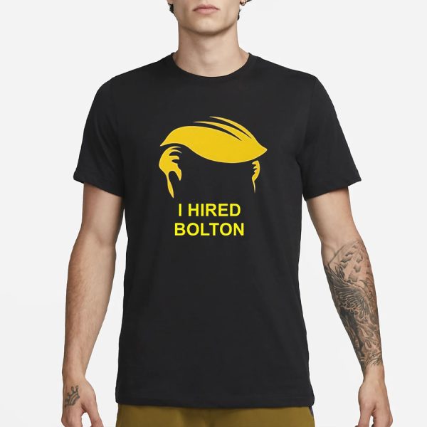 Trump I Hired Bolton T-Shirt