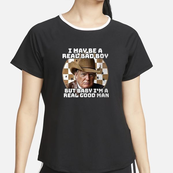 Trump I May Be A Real Bad Boy But Baby I’m A Real Good Man T-Shirt