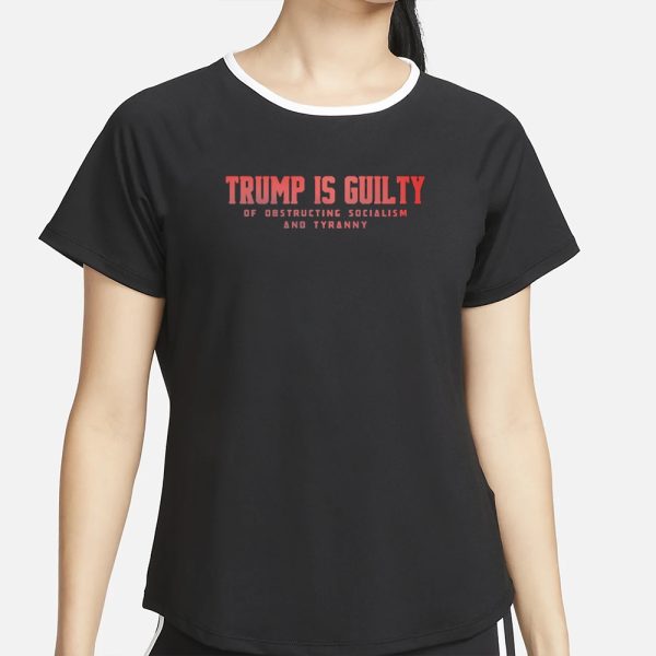 Trump Is Guilty Of Obstructing Socialism And Tyranny T-Shirt