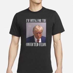 Trump Mugshot I'm Voting For The Convicted Felon T Shirt 1