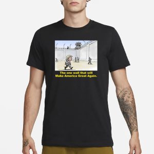Trump The One Wall That Will Make America Great Again T Shirt 1