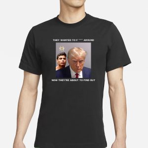 Trump X Paulo Mugshot They Want To Fuck Around Now Theyre About To Find Out T Shirt 1