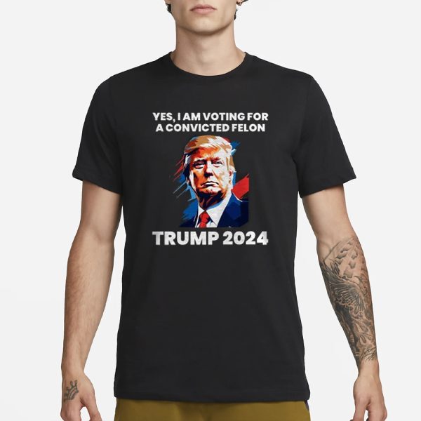 Trump Yes I Am Voting For a Convicted Felon T-Shirt