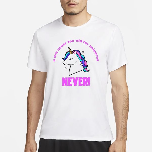 U Are Never Too Old For Unicorns Never T-Shirt