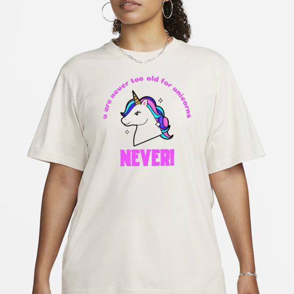 U Are Never Too Old For Unicorns Never T-Shirt