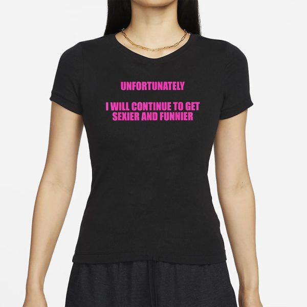 Unfortunately I Wll Continue To Get Sexier And Funnier T-Shirt