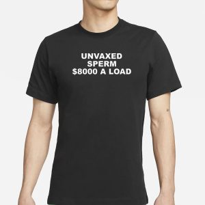 Unvaxed Sperm 8000 A Load T Shirt 1