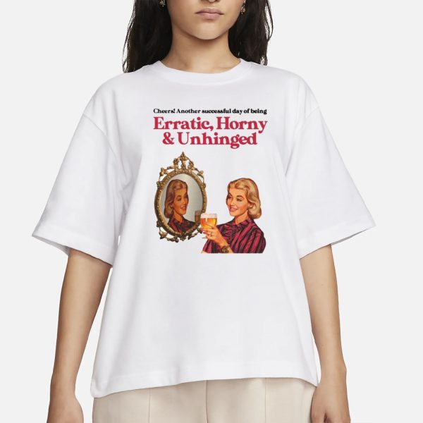 Vintagefantasy Cheers Another Successful Day Of Being Erratic Horny And Unhinged T-Shirt