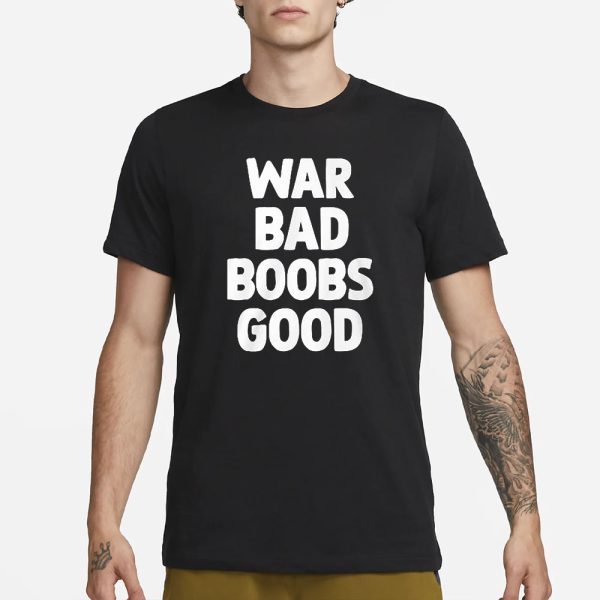 War Bad Boobs Good T-Shirt