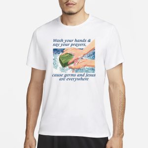 Wash Your Hands Say Your Prayers Cause Germs And Jesus Are Everywhere T Shirt 1