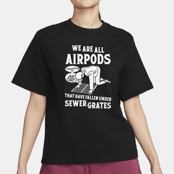 We Are All Airpods That Have Fallen Under Sewer Grates T-Shirt