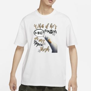 What If Hes Written Mine On My Upper Thigh T Shirt 1