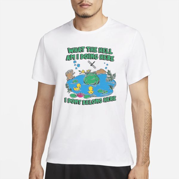 What The Hell Am I Doing Here. I Dont Belong Here T-Shirt