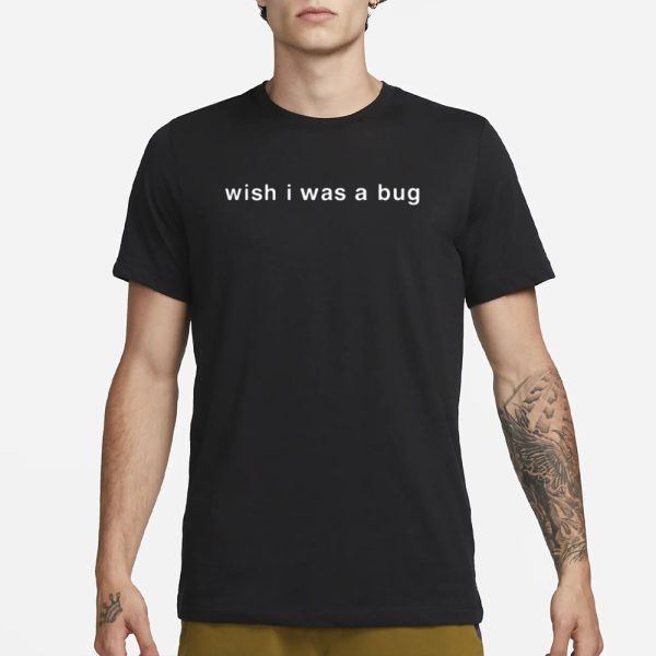 Wish I Was A Bug T-Shirt