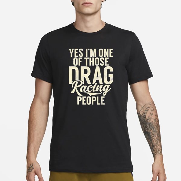 Yes I’m One Of Those Drag Racing People T-Shirt