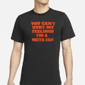 You Can't Hurt My Feelings I'm S Mets Fan T Shirt 1