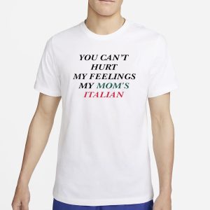 You Cant Hurt My Feelings My Moms Italian T Shirt 1