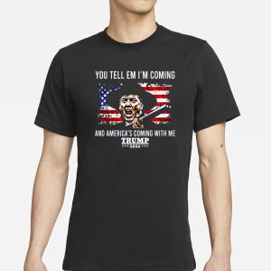 You Tell Em I'm Coming And America's Coming With Me Trump 2024 T Shirt 1