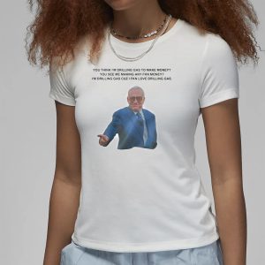 You Think I'm Drilling Gas To Make Money T Shirt 2