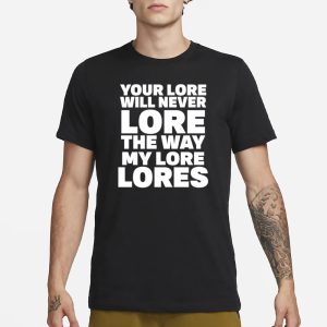 Your Lore Will Never Lore The Way My Lore Lores T Shirt 1
