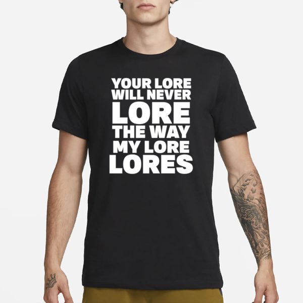 Your Lore Will Never Lore The Way My Lore Lores T-Shirt