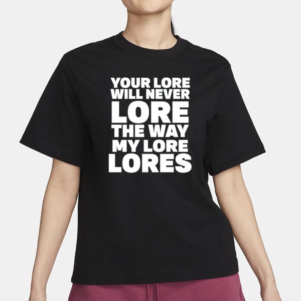 Your Lore Will Never Lore The Way My Lore Lores T-Shirt