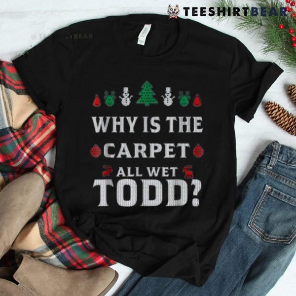 All Wet Todd Funny Christmas Ugly Why Is The Carpet Shirt