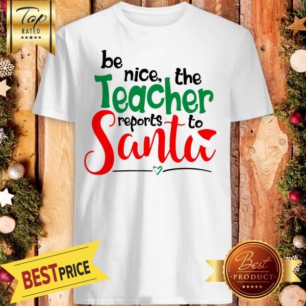 Be Nice The Teacher Reports To Santa Shirt