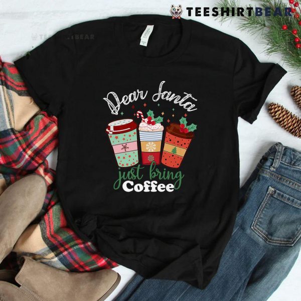 Dear Santa Just Bring Coffee Christmas Cheer Shirt