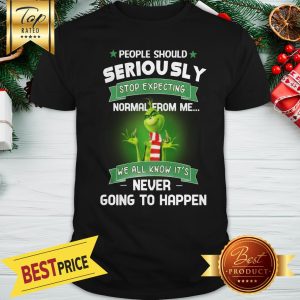 Grinch People Should Seriously Stop Expecting Normal From Me We All Know It’s Never Going To Happen Shirt