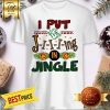 I Put The Ji-i-ing In Jingle Christmas Shirt
