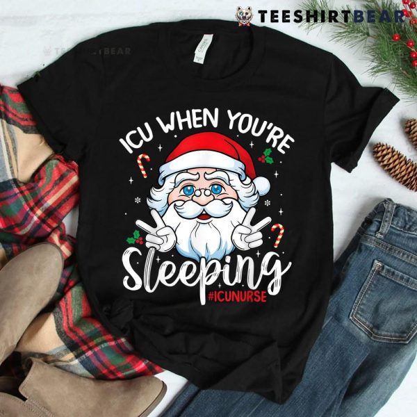 Icu When You’e Sleeping Santa Christmas Nursing Icu Nurse Shirt