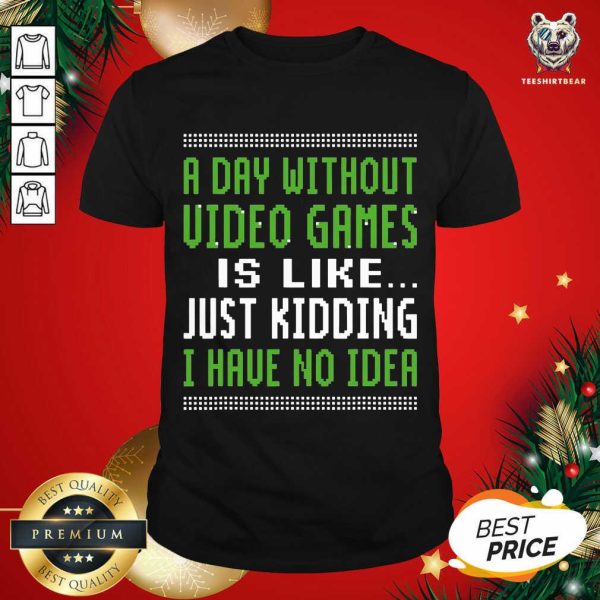 Top A Day Without Video Games Is Like Just Hiding I Have No Idea Christmas Shirt