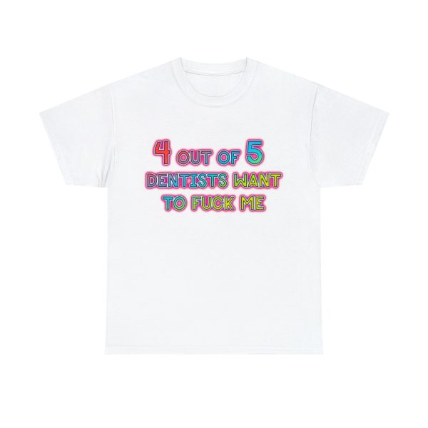 4 out of 5 Dentists Want To Fuck Me Shirt