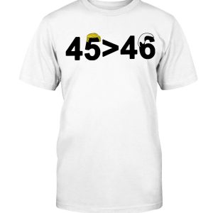 4546 Shirt 45 is Greater Than 46 Donald Trump Greater Than Joe Biden