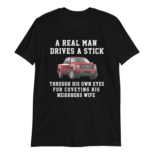 A Real Man Drives A Stick – Through His Own Eyes For Coveting His Neighbors Wife Shirt