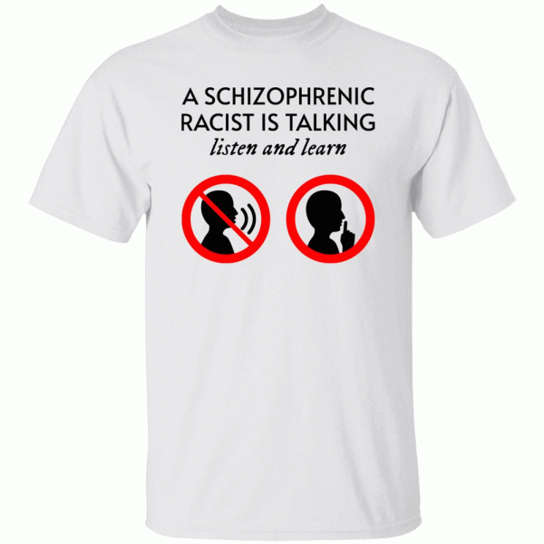 A Schizophrenic Racist Is Talking Listen And Learn Shirt