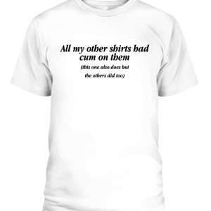 All My Other Shirts Had Cum On Them Shirt
