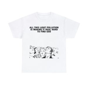 All This Light Pollution Is Making It Real Hard To Find God Shirt