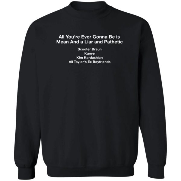 All You’re Ever Gonna Be Is Mean And A Liar And Pathetic Shirt Taylor Swift
