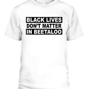 BLACK LIVES DON’T MATTER IN BEETALOO SHIRT