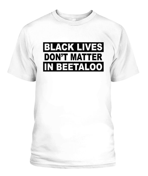 BLACK LIVES DON’T MATTER IN BEETALOO SHIRT