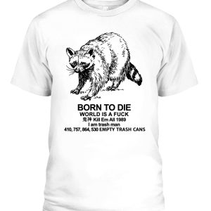 BORN TO DIE – WORLD IS A FUCK – I AM TRASH MAN SHIRT