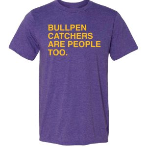 BULLPEN CATCHERS ARE PEOPLE TOO SHIRT