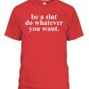 Be A Slut Do Whatever You Want Shirt