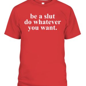 Be A Slut Do Whatever You Want Shirt