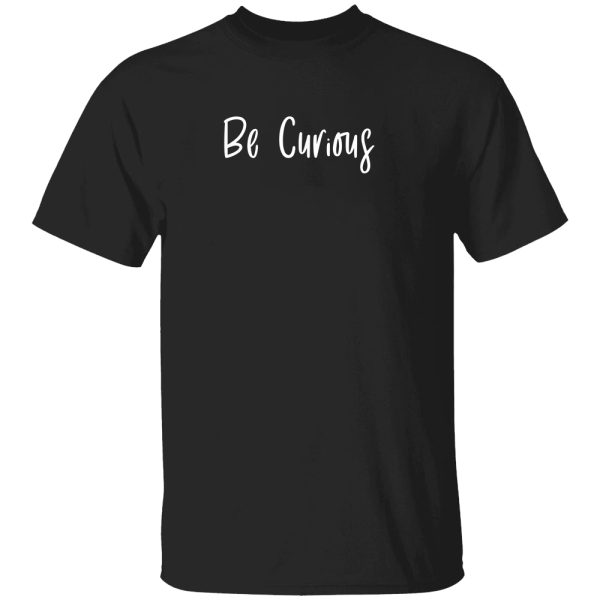 Be Curious Inspirational Positive Thinking Shirt