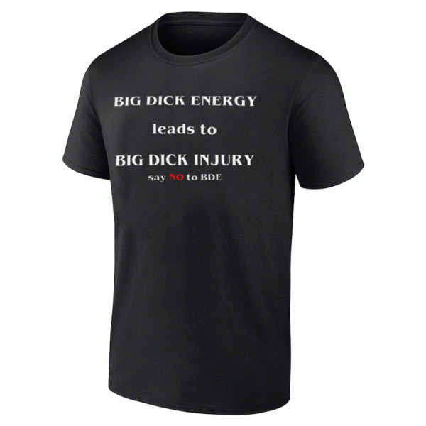 Big Dick Energy Leads To Big Dick Injury Say No To BDE Shirt